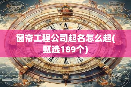 窗帘工程公司起名怎么起(甄选189个)