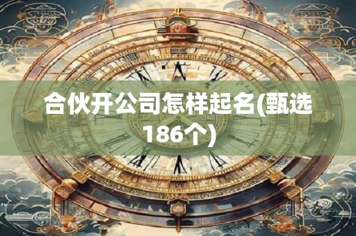 合伙开公司怎样起名(甄选186个)