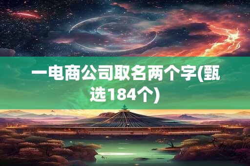 一电商公司取名两个字(甄选184个)