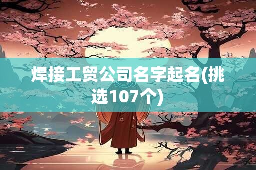 焊接工贸公司名字起名(挑选107个)