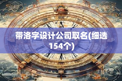 带洛字设计公司取名(细选154个)