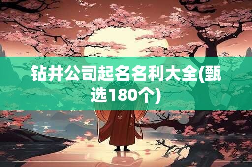 钻井公司起名名利大全(甄选180个)