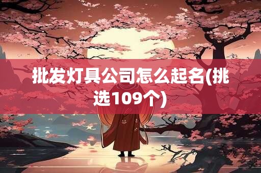 批发灯具公司怎么起名(挑选109个)