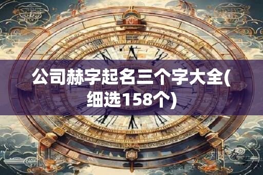 公司赫字起名三个字大全(细选158个)