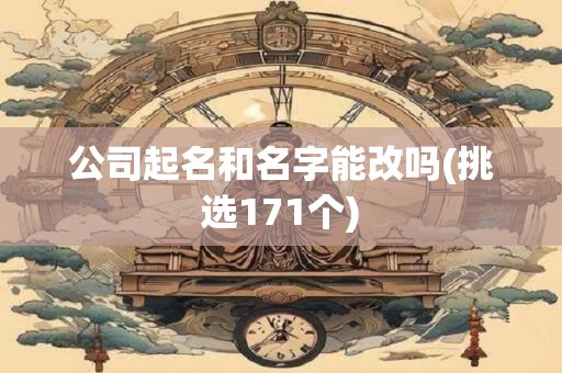 公司起名和名字能改吗(挑选171个)