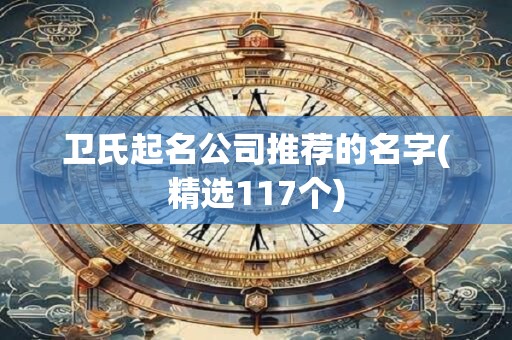 卫氏起名公司推荐的名字(精选117个)