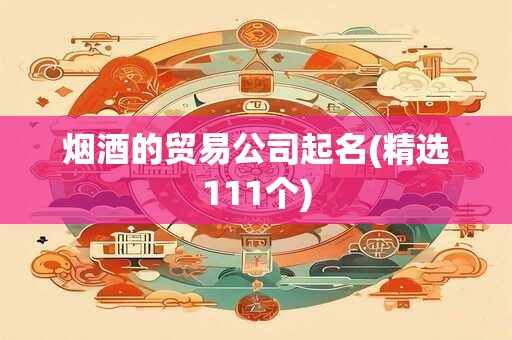 烟酒的贸易公司起名(精选111个)