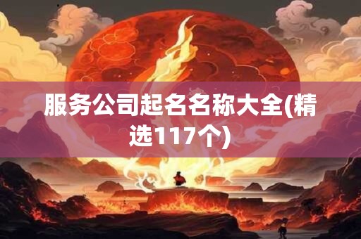 服务公司起名名称大全(精选117个)