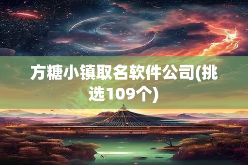 方糖小镇取名软件公司(挑选109个)