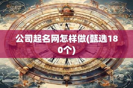 公司起名网怎样做(甄选180个)