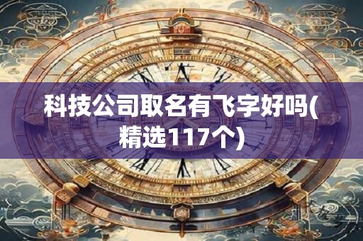 科技公司取名有飞字好吗(精选117个)