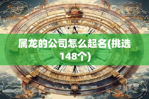 属龙的公司怎么起名(挑选148个)