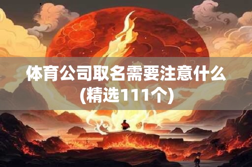体育公司取名需要注意什么(精选111个)