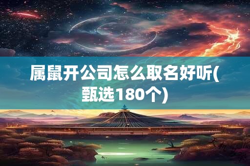属鼠开公司怎么取名好听(甄选180个)