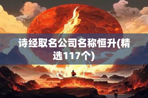 诗经取名公司名称恒升(精选117个)