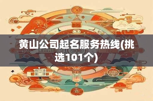 黄山公司起名服务热线(挑选101个)