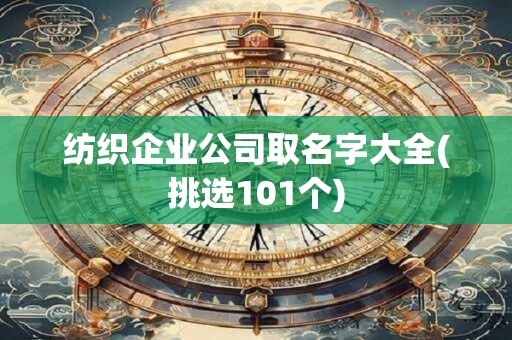 纺织企业公司取名字大全(挑选101个)