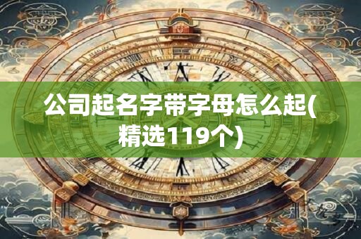 公司起名字带字母怎么起(精选119个)