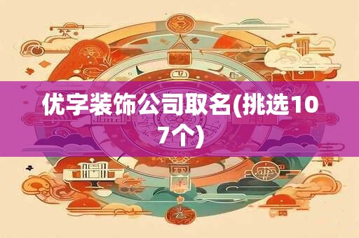 优字装饰公司取名(挑选107个)