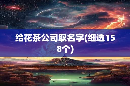 给花茶公司取名字(细选158个)