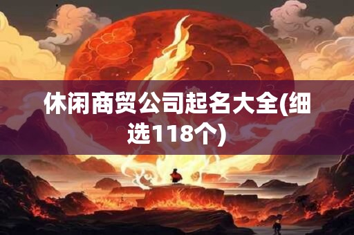 休闲商贸公司起名大全(细选118个)
