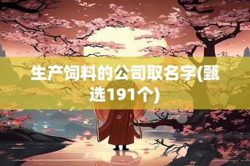 生产饲料的公司取名字(甄选191个)