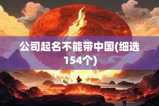 公司起名不能带中国(细选154个)