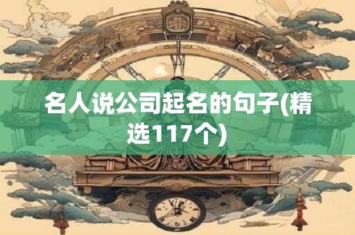 名人说公司起名的句子(精选117个)