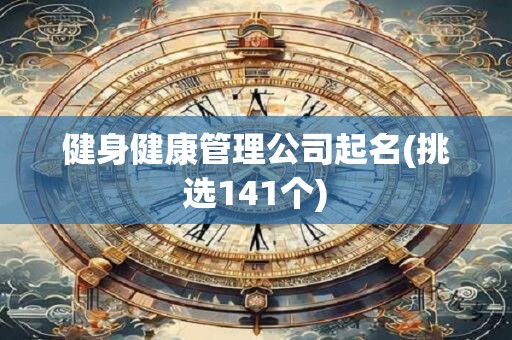 健身健康管理公司起名(挑选141个)