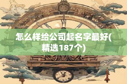 怎么样给公司起名字最好(精选187个)