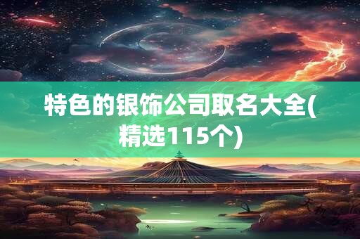 特色的银饰公司取名大全(精选115个)
