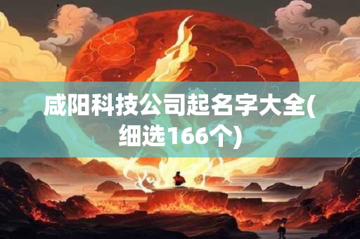 咸阳科技公司起名字大全(细选166个)