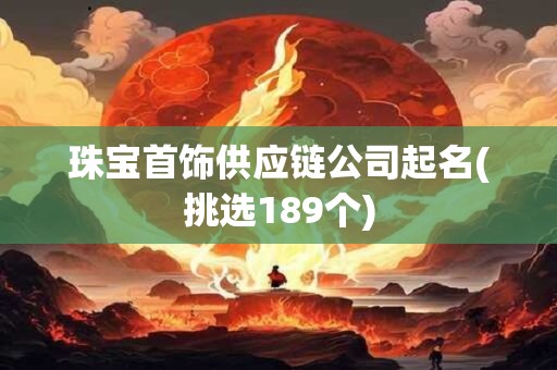 珠宝首饰供应链公司起名(挑选189个)