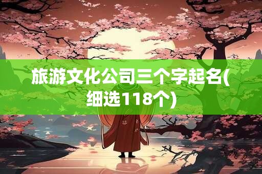 旅游文化公司三个字起名(细选118个)