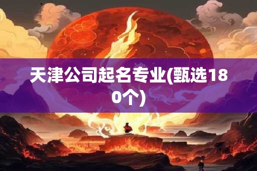 天津公司起名专业(甄选180个)