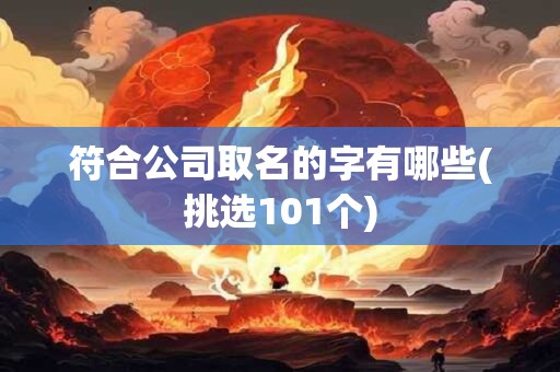 符合公司取名的字有哪些(挑选101个)