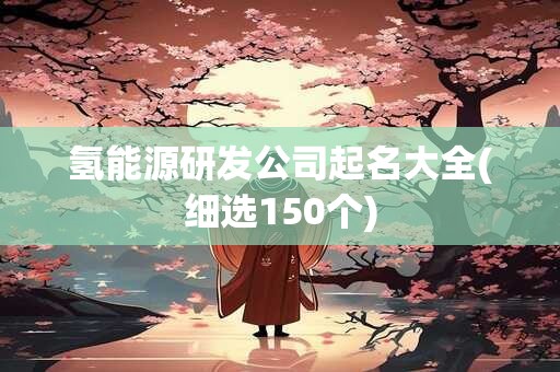 氢能源研发公司起名大全(细选150个)