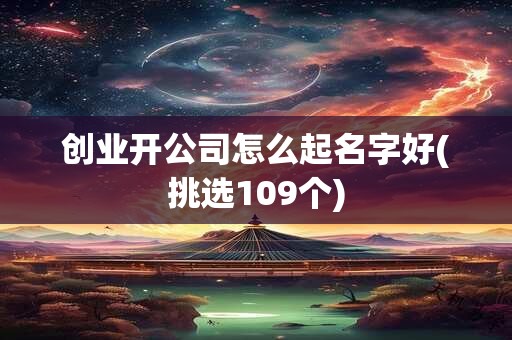 创业开公司怎么起名字好(挑选109个)