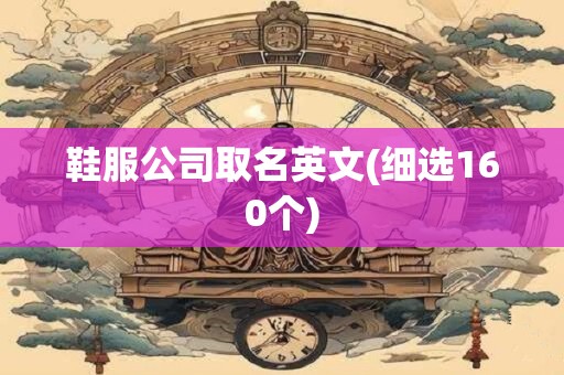 鞋服公司取名英文(细选160个)