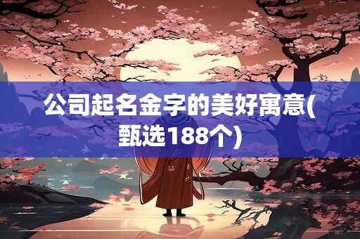 公司起名金字的美好寓意(甄选188个)