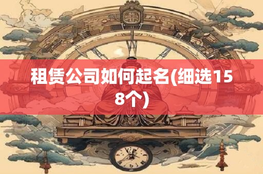 租赁公司如何起名(细选158个)