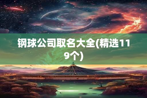 钢球公司取名大全(精选119个)