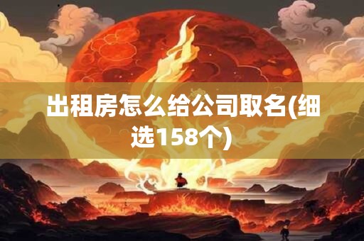 出租房怎么给公司取名(细选158个)