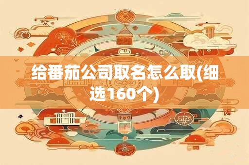 给番茄公司取名怎么取(细选160个)