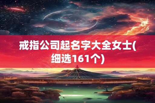 戒指公司起名字大全女士(细选161个)