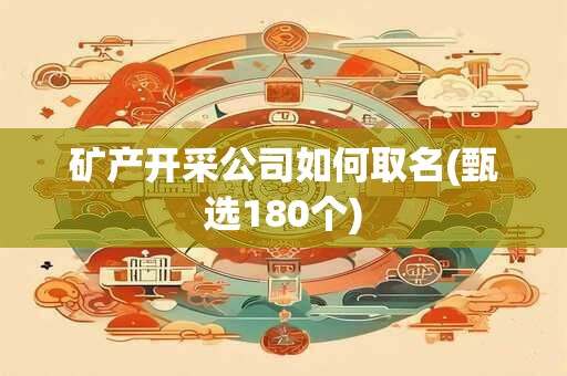 矿产开采公司如何取名(甄选180个)