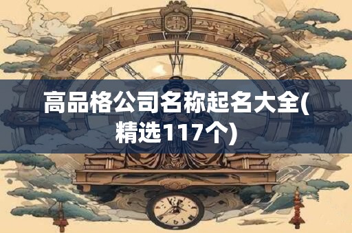 高品格公司名称起名大全(精选117个)