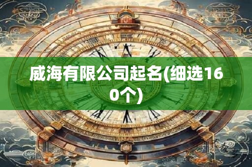 威海有限公司起名(细选160个)