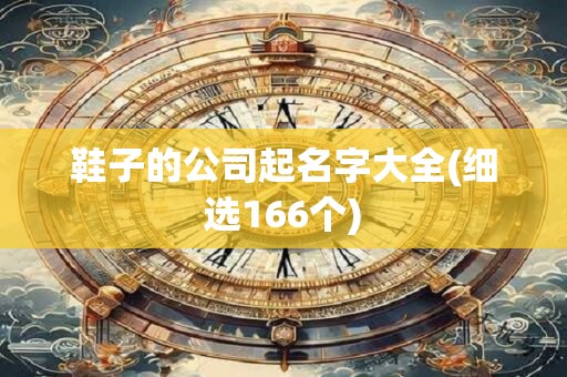 鞋子的公司起名字大全(细选166个)