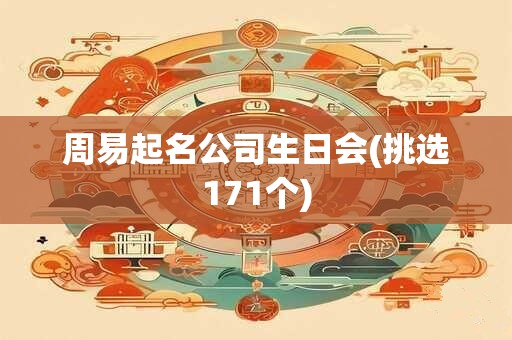 周易起名公司生日会(挑选171个)